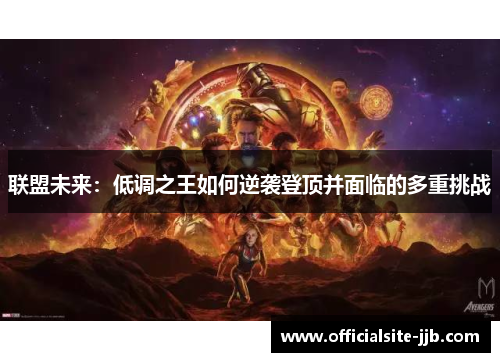联盟未来:低调之王如何逆袭登顶并面临的多重挑战 联盟未来:低调之王如何逆袭登顶并面临的多重挑战