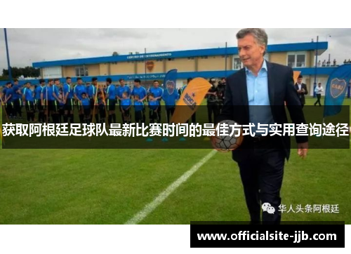 获取阿根廷足球队最新比赛时间的最佳方式与实用查询途径 获取阿根廷足球队最新比赛时间的最佳方式与实用查询途径