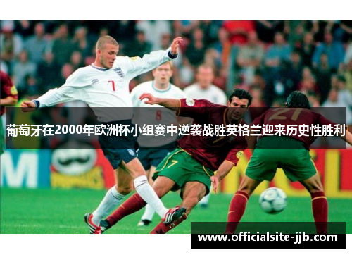 葡萄牙在2000年欧洲杯小组赛中逆袭战胜英格兰迎来历史性胜利