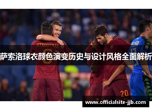 萨索洛球衣颜色演变历史与设计风格全面解析 萨索洛球衣颜色演变历史与设计风格全面解析