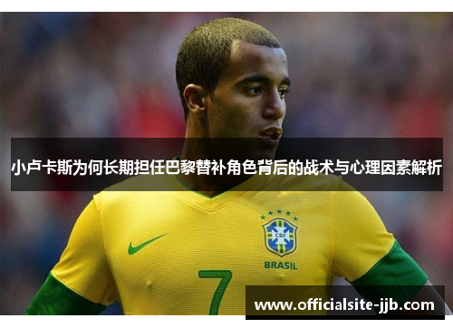 小卢卡斯为何长期担任巴黎替补角色背后的战术与心理因素解析