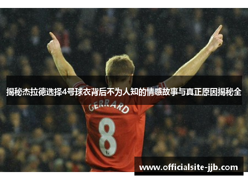 揭秘杰拉德选择4号球衣背后不为人知的情感故事与真正原因揭秘全