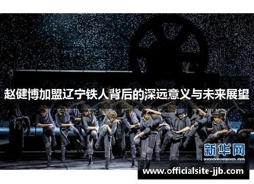 赵健博加盟辽宁铁人背后的深远意义与未来展望