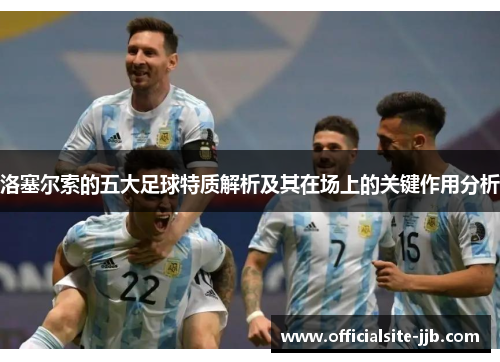 洛塞尔索的五大足球特质解析及其在场上的关键作用分析 洛塞尔索的五大足球特质解析及其在场上的关键作用分析