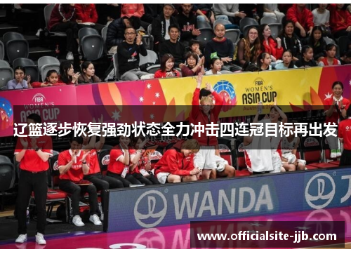 辽篮逐步恢复强劲状态全力冲击四连冠目标再出发