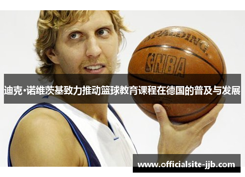 迪克·诺维茨基致力推动篮球教育课程在德国的普及与发展