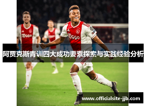 阿贾克斯青训四大成功要素探索与实践经验分析