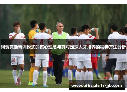 阿贾克斯青训模式的核心理念与其对足球人才培养的独特方法分析