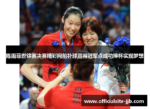 陈雨菲世锦赛决赛精彩网前扑球赢得冠军点成功捧杯实现梦想
