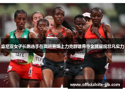 肯尼亚女子长跑选手在奥运赛场上力克群雄勇夺金牌展现非凡实力 肯尼亚女子长跑选手在奥运赛场上力克群雄勇夺金牌展现非凡实力