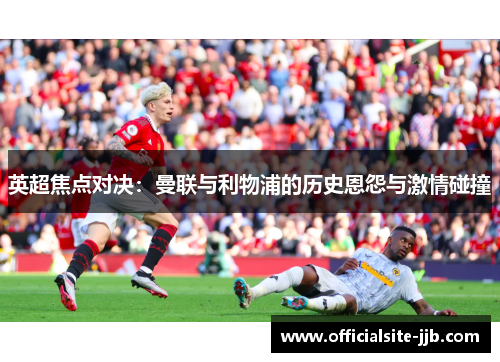 英超焦点对决：曼联与利物浦的历史恩怨与激情碰撞