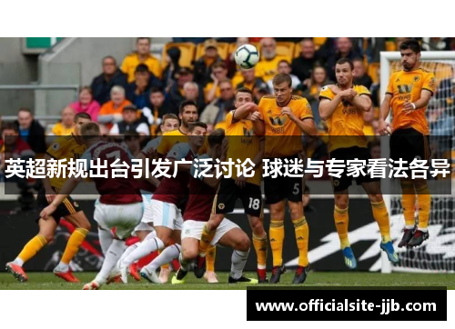 英超新规出台引发广泛讨论 球迷与专家看法各异 英超新规出台引发广泛讨论 球迷与专家看法各异