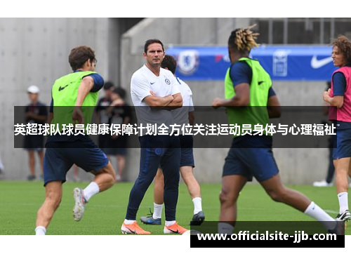 英超球队球员健康保障计划全方位关注运动员身体与心理福祉