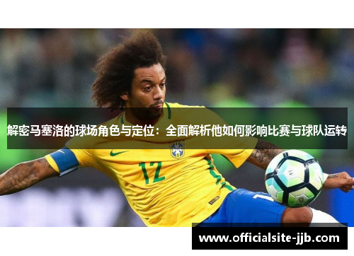 解密马塞洛的球场角色与定位：全面解析他如何影响比赛与球队运转