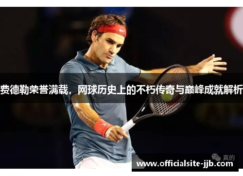 费德勒荣誉满载，网球历史上的不朽传奇与巅峰成就解析