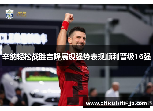 辛纳轻松战胜吉隆展现强势表现顺利晋级16强