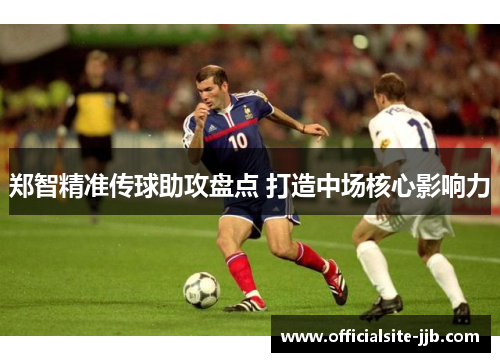 郑智精准传球助攻盘点 打造中场核心影响力