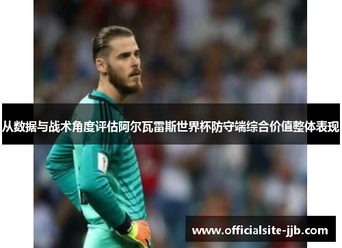 从数据与战术角度评估阿尔瓦雷斯世界杯防守端综合价值整体表现 从数据与战术角度评估阿尔瓦雷斯世界杯防守端综合价值整体表现