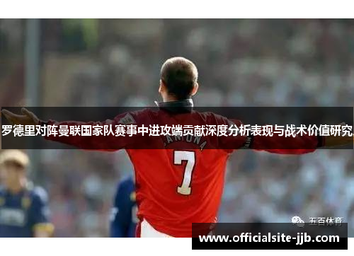 罗德里对阵曼联国家队赛事中进攻端贡献深度分析表现与战术价值研究 罗德里对阵曼联国家队赛事中进攻端贡献深度分析表现与战术价值研究