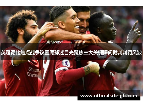 英超德比焦点战争议回顾球迷目光聚焦三大关键瞬间裁判判罚风波 英超德比焦点战争议回顾球迷目光聚焦三大关键瞬间裁判判罚风波