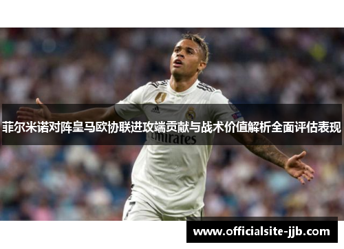 菲尔米诺对阵皇马欧协联进攻端贡献与战术价值解析全面评估表现