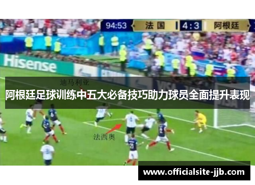 阿根廷足球训练中五大必备技巧助力球员全面提升表现 阿根廷足球训练中五大必备技巧助力球员全面提升表现