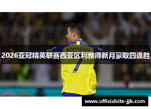 2026亚冠精英联赛西亚区利雅得新月豪取四连胜