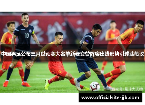 中国男足公布三月世预赛大名单新老交替阵容出线形势引球迷热议