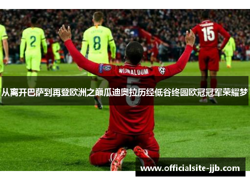 从离开巴萨到再登欧洲之巅瓜迪奥拉历经低谷终圆欧冠冠军荣耀梦