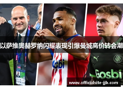 以萨维奥赫罗纳闪耀表现引爆曼城高价转会潮 以萨维奥赫罗纳闪耀表现引爆曼城高价转会潮