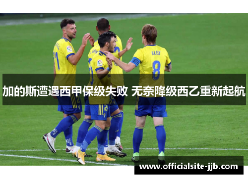 加的斯遭遇西甲保级失败 无奈降级西乙重新起航 加的斯遭遇西甲保级失败 无奈降级西乙重新起航