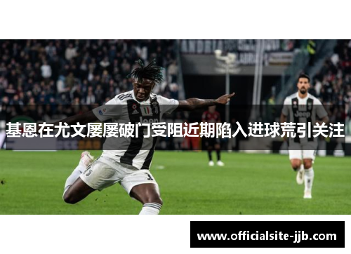 基恩在尤文屡屡破门受阻近期陷入进球荒引关注
