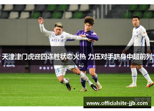 天津津门虎迎四连胜状态火热 力压对手跻身中超前列 天津津门虎迎四连胜状态火热 力压对手跻身中超前列