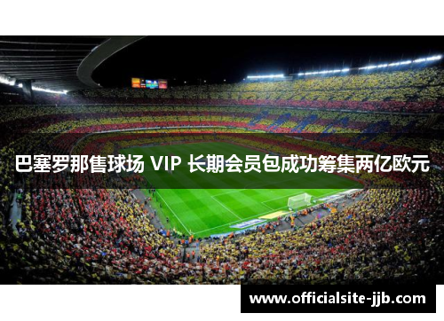 巴塞罗那售球场 VIP 长期会员包成功筹集两亿欧元