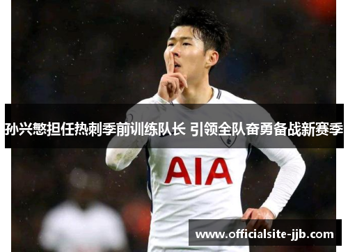 孙兴慜担任热刺季前训练队长 引领全队奋勇备战新赛季