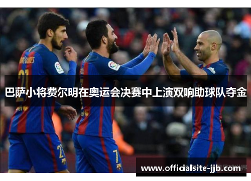 巴萨小将费尔明在奥运会决赛中上演双响助球队夺金